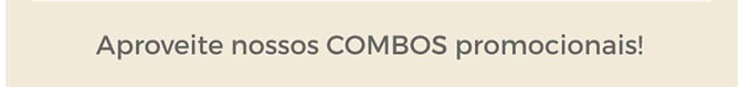Aproveite nossos COMBOS promocionais